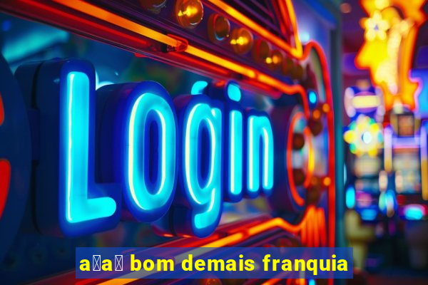 a莽a铆 bom demais franquia